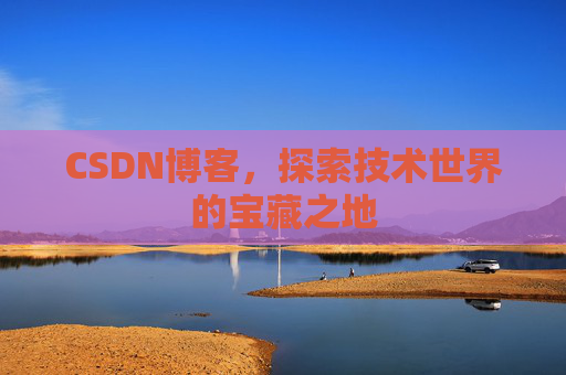 CSDN博客，探索技术世界的宝藏之地