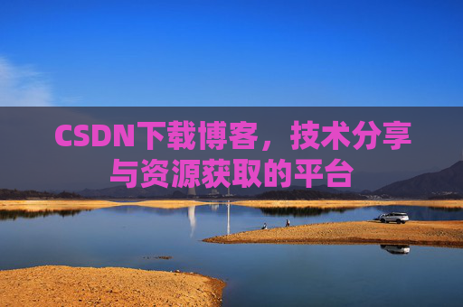 CSDN下载博客，技术分享与资源获取的平台