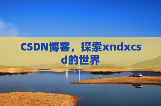 CSDN博客，探索xndxcsd的世界