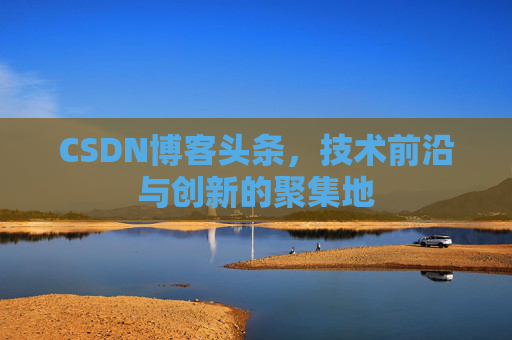 CSDN博客头条，技术前沿与创新的聚集地