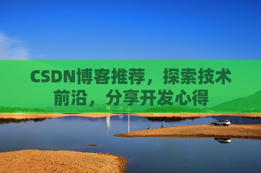 CSDN博客推荐，探索技术前沿，分享开发心得