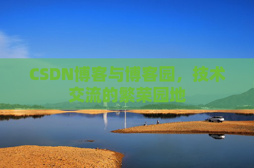 CSDN博客与博客园，技术交流的繁荣园地